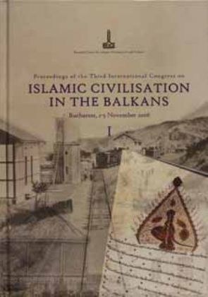 Actes Du Troisième Congrès International Sur La Civilisation Islamique Dans Les Balkans Bucharest, 1-5 Novembre 2006